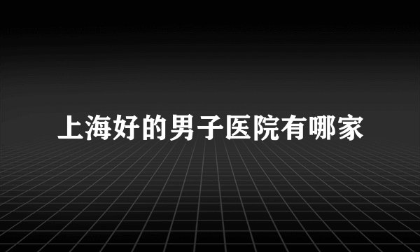上海好的男子医院有哪家