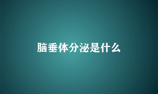脑垂体分泌是什么