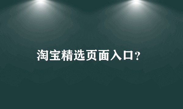 淘宝精选页面入口？