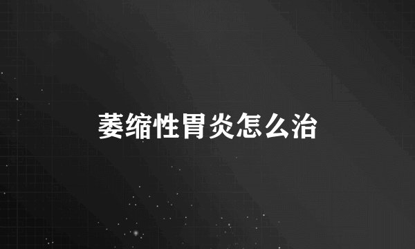 萎缩性胃炎怎么治
