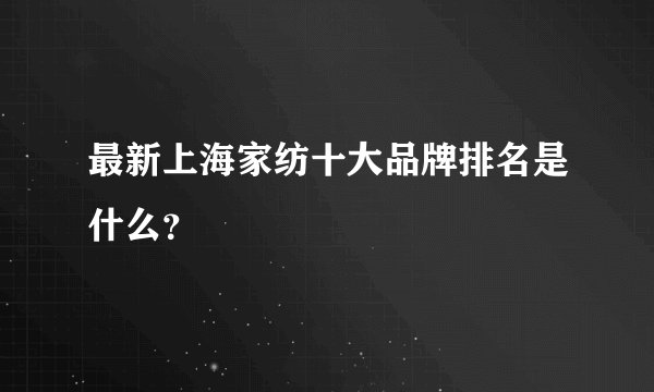 最新上海家纺十大品牌排名是什么?