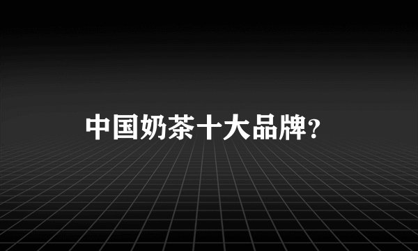 中国奶茶十大品牌？
