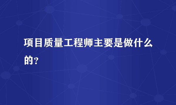 项目质量工程师主要是做什么的?