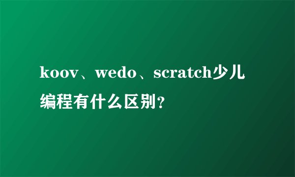 koov、wedo、scratch少儿编程有什么区别?