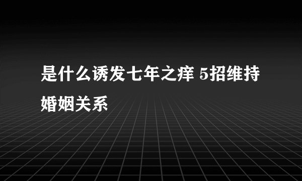 是什么诱发七年之痒 5招维持婚姻关系