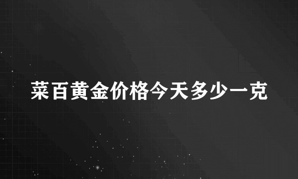 菜百黄金价格今天多少一克