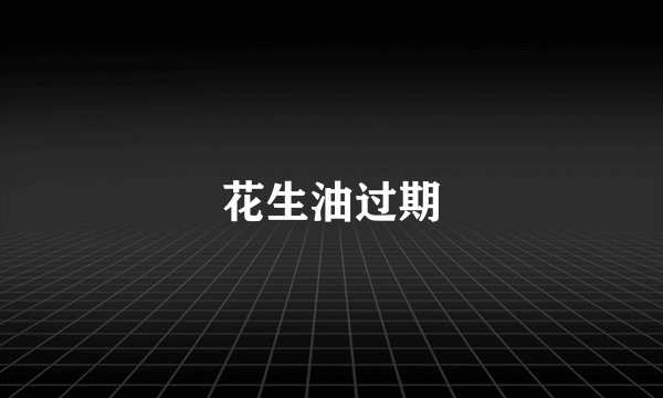 花生油过期