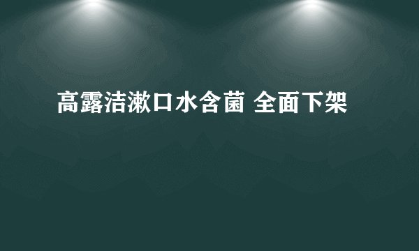 高露洁漱口水含菌 全面下架