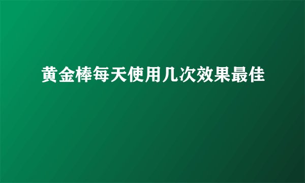 黄金棒每天使用几次效果最佳