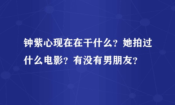 钟紫心现在在干什么？她拍过什么电影？有没有男朋友？