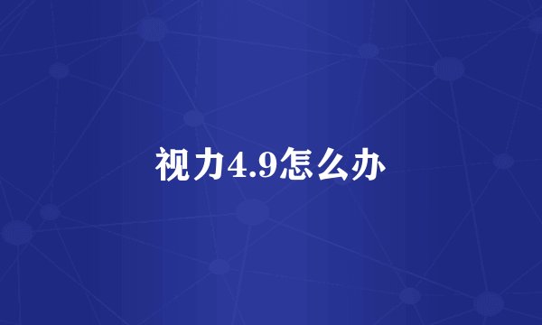 视力4.9怎么办