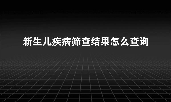 新生儿疾病筛查结果怎么查询