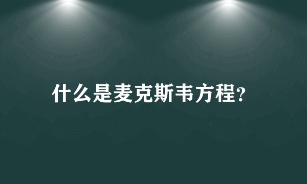 什么是麦克斯韦方程?