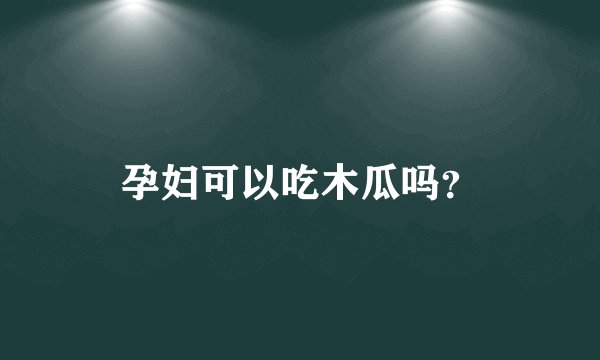 孕妇可以吃木瓜吗？