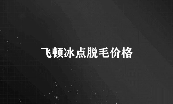 飞顿冰点脱毛价格