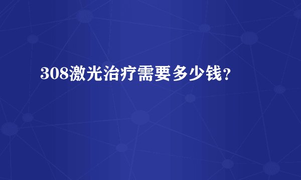 308激光治疗需要多少钱？