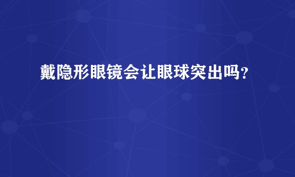 戴隐形眼镜会让眼球突出吗?