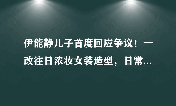 伊能静儿子首度回应争议！一改往日浓妆女装造型，日常扮相太酷帅