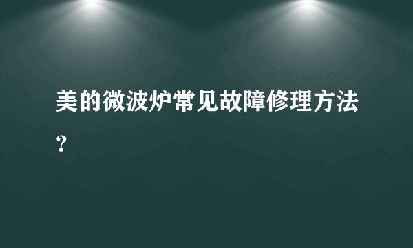 美的微波炉常见故障修理方法？