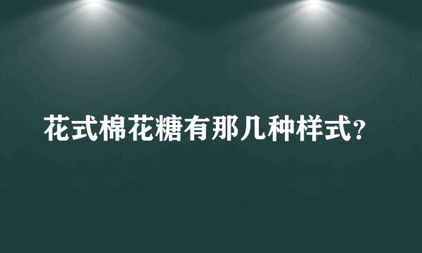 花式棉花糖有那几种样式？