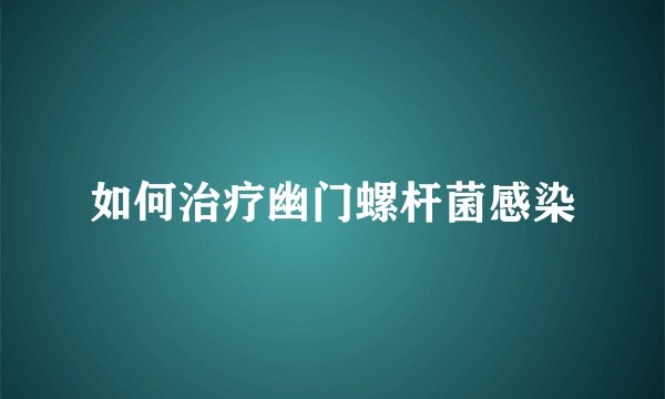 如何治疗幽门螺杆菌感染