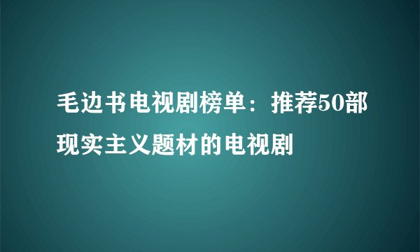 毛边书电视剧榜单：推荐50部现实主义题材的电视剧