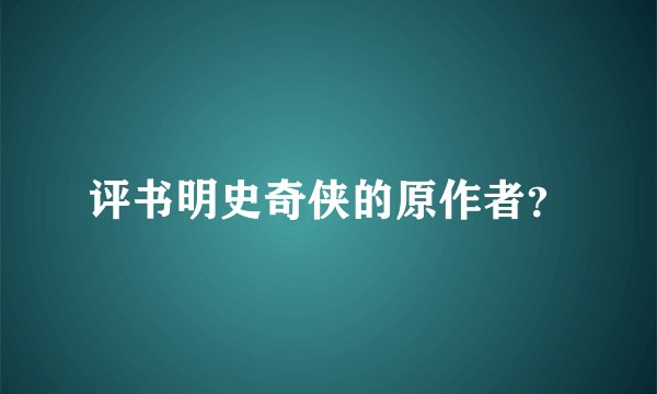 评书明史奇侠的原作者？