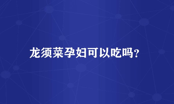 龙须菜孕妇可以吃吗？