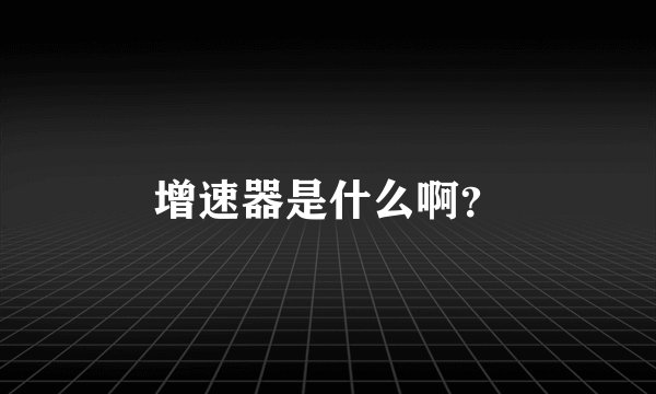 增速器是什么啊？