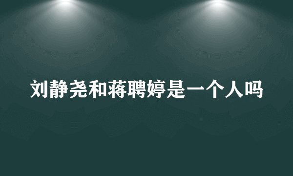 刘静尧和蒋聘婷是一个人吗