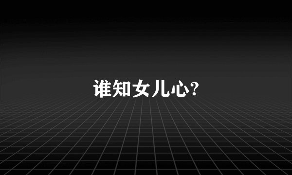 谁知女儿心?