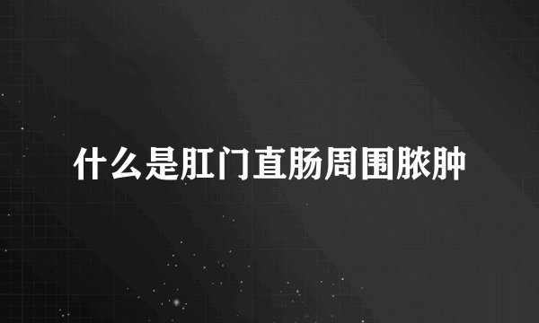 什么是肛门直肠周围脓肿