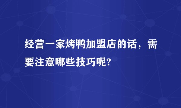 经营一家烤鸭加盟店的话,需要注意哪些技巧呢?