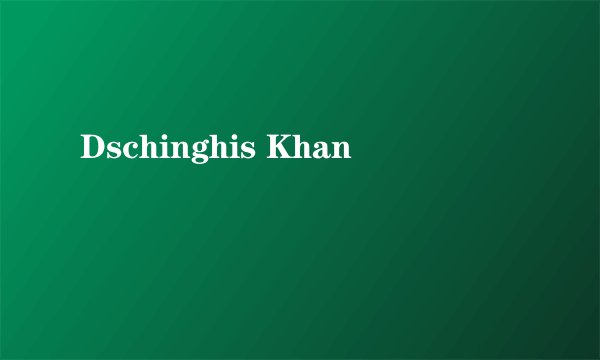 Dschinghis Khan