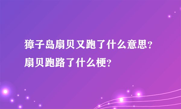 獐子岛扇贝又跑了什么意思?扇贝跑路了什么梗?