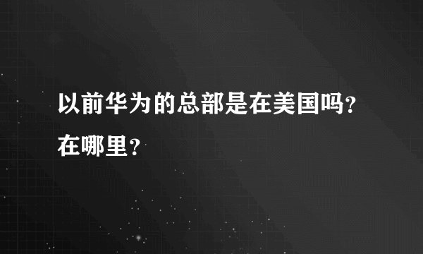 以前华为的总部是在美国吗？在哪里？