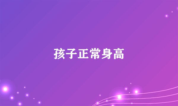 孩子正常身高