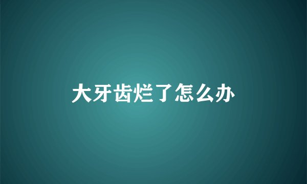 大牙齿烂了怎么办
