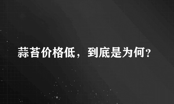 蒜苔价格低,到底是为何?