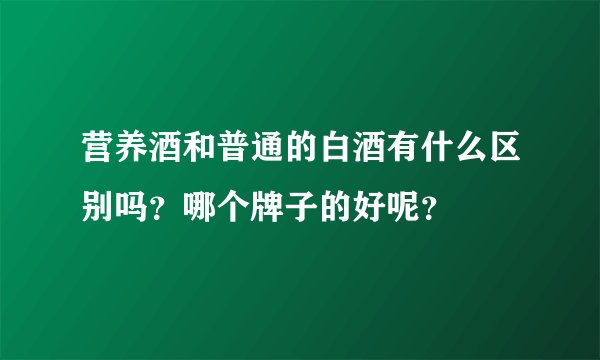营养酒和普通的白酒有什么区别吗？哪个牌子的好呢？