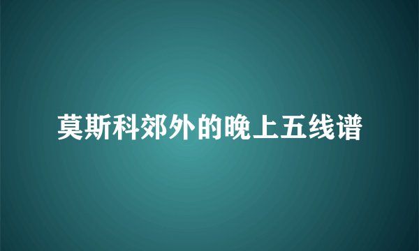 莫斯科郊外的晚上五线谱
