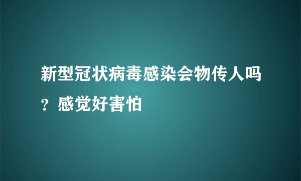新型冠状病毒感染会物传人吗？感觉好害怕