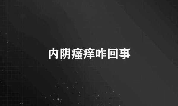 内阴瘙痒咋回事