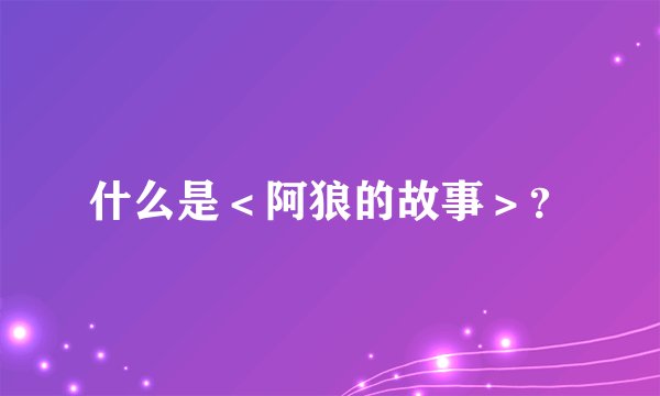 什么是＜阿狼的故事＞？