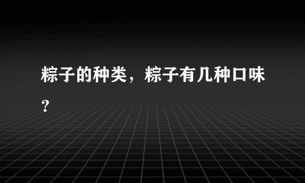 粽子的种类,粽子有几种口味?