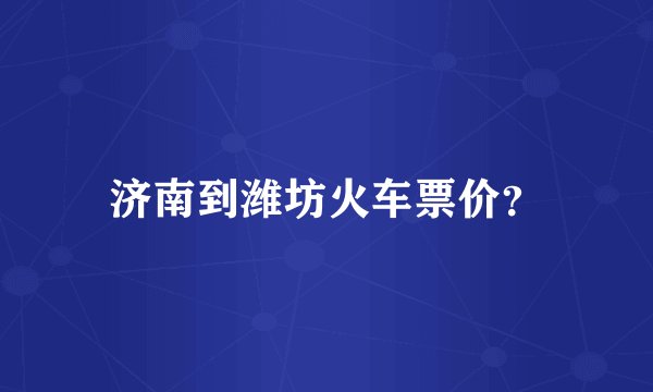 济南到潍坊火车票价？