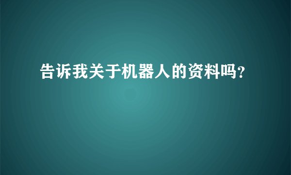 告诉我关于机器人的资料吗？