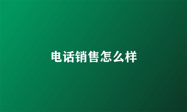电话销售怎么样
