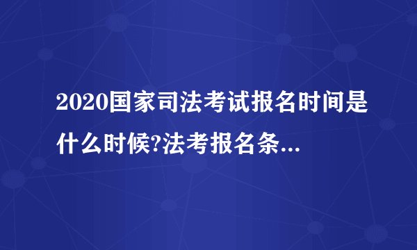 2020国家司法考试报名时间是什么时候?法考报名条件有哪些?