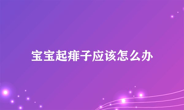 宝宝起痱子应该怎么办